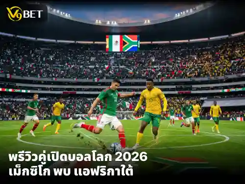 นัดเปิดสนามฟุตบอลโลก 2026 เม็กซิโก พบ แอฟริกาใต้ มันส์แน่แมตช์นี้